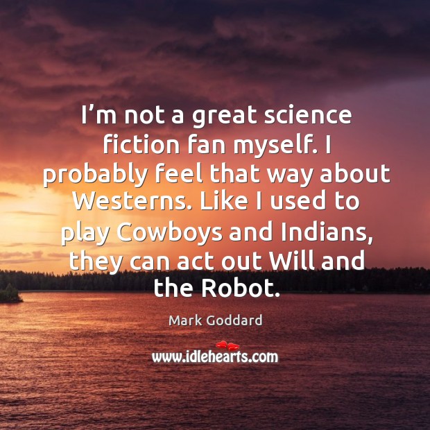 I’m not a great science fiction fan myself. I probably feel that way about westerns. Mark Goddard Picture Quote