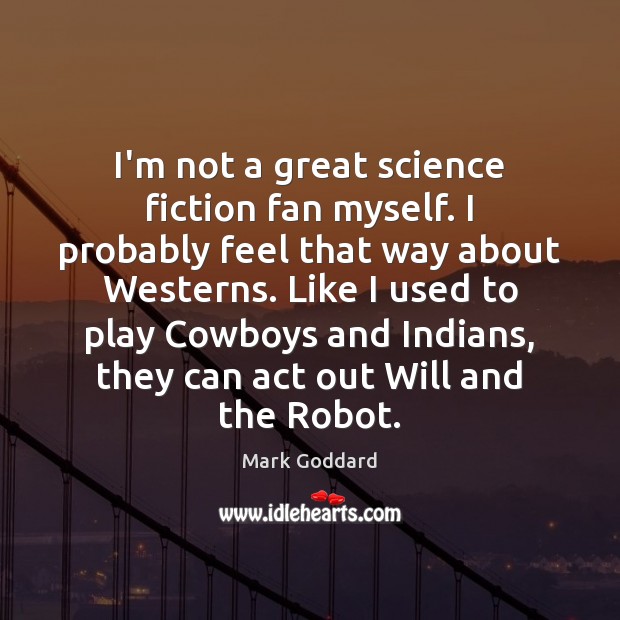 I’m not a great science fiction fan myself. I probably feel that Mark Goddard Picture Quote