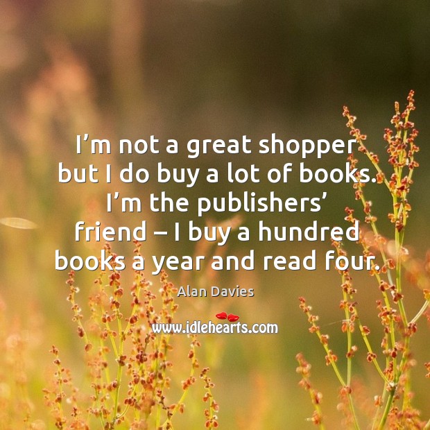 I’m not a great shopper but I do buy a lot of books. Alan Davies Picture Quote