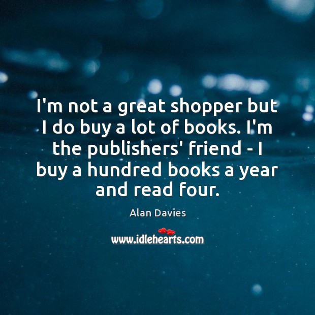 I’m not a great shopper but I do buy a lot of Alan Davies Picture Quote