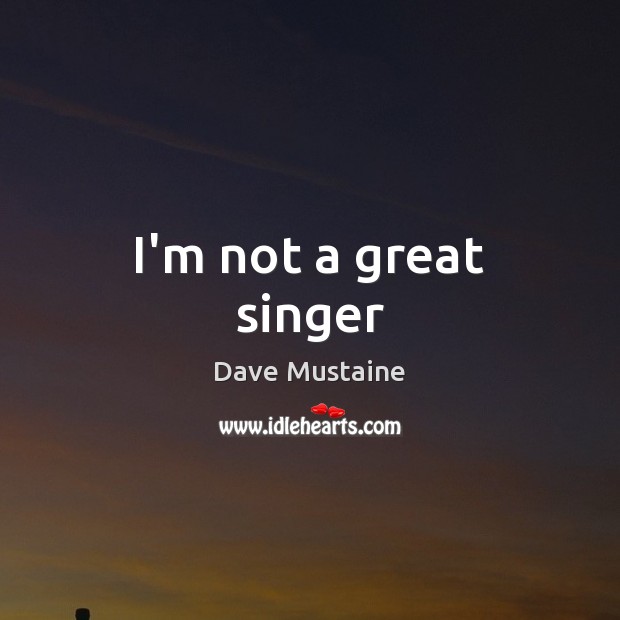 I’m not a great singer Dave Mustaine Picture Quote