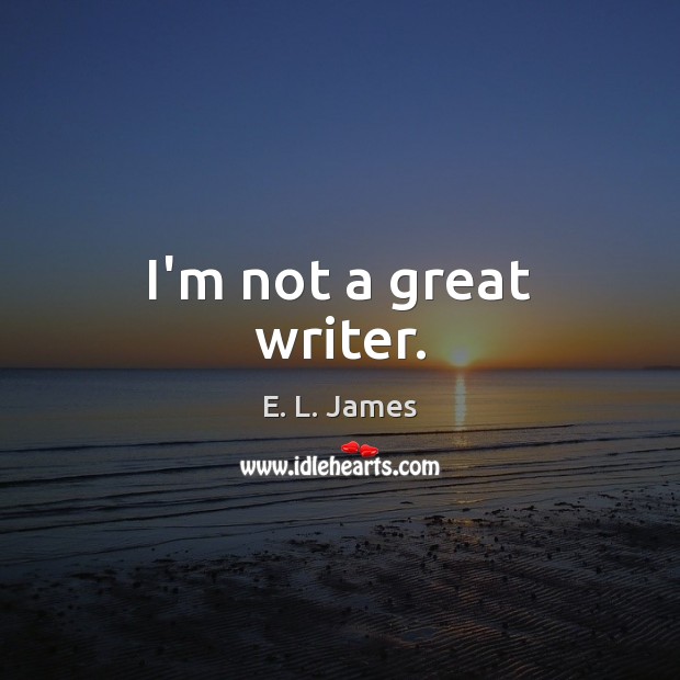 I’m not a great writer. Image