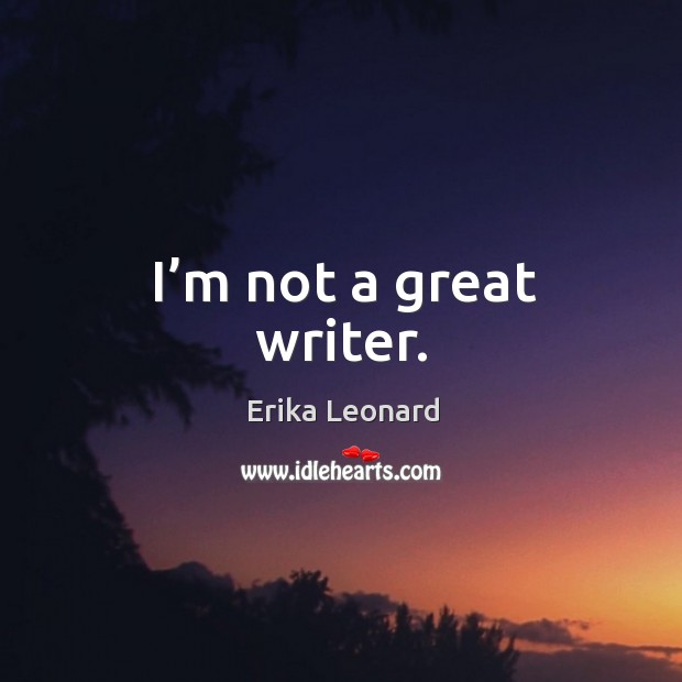 I’m not a great writer. Erika Leonard Picture Quote