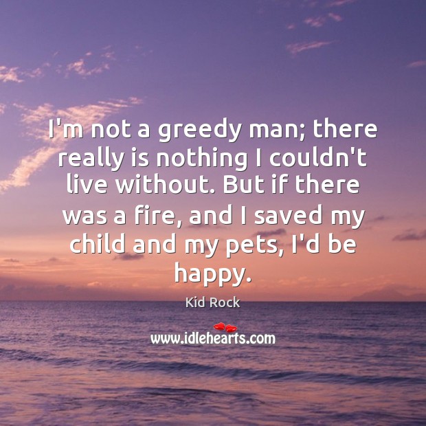 I’m not a greedy man; there really is nothing I couldn’t live Kid Rock Picture Quote