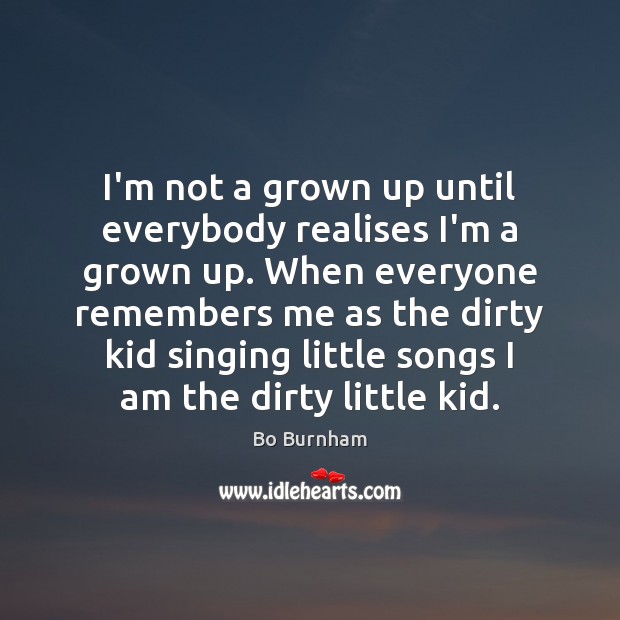 I’m not a grown up until everybody realises I’m a grown up. Bo Burnham Picture Quote