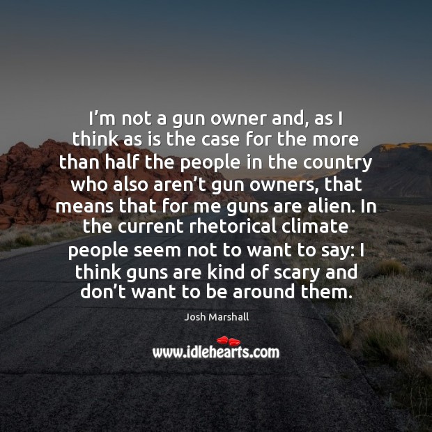 I’m not a gun owner and, as I think as is Josh Marshall Picture Quote