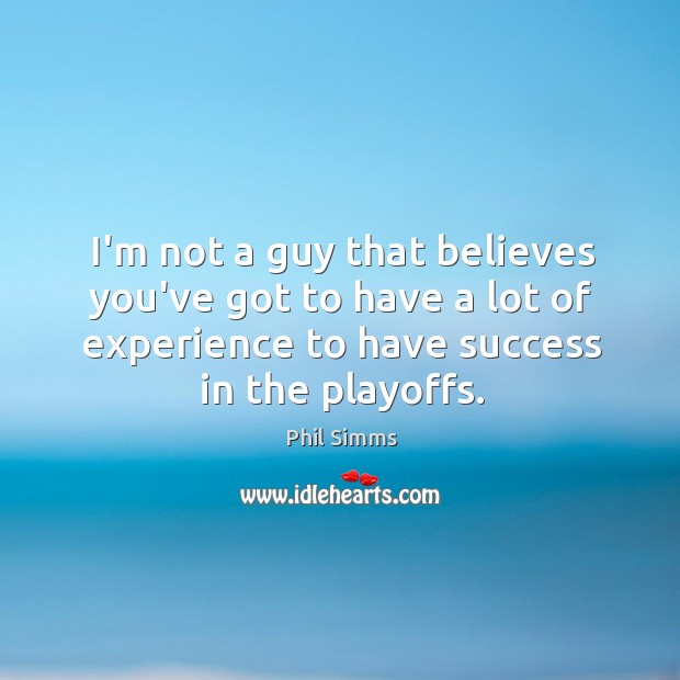I’m not a guy that believes you’ve got to have a lot Phil Simms Picture Quote