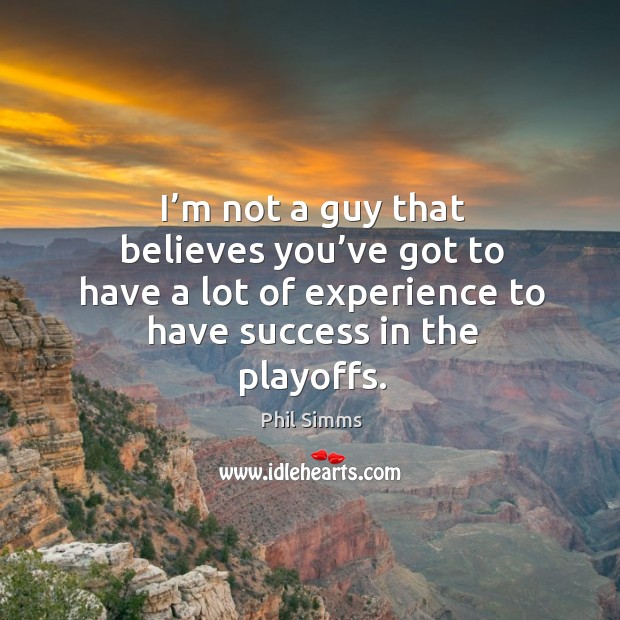I’m not a guy that believes you’ve got to have a lot of experience to have success in the playoffs. Phil Simms Picture Quote