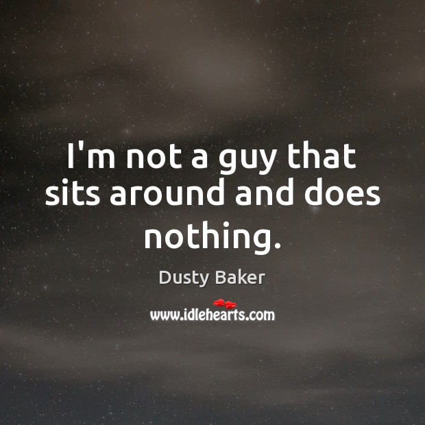 I’m not a guy that sits around and does nothing. Image