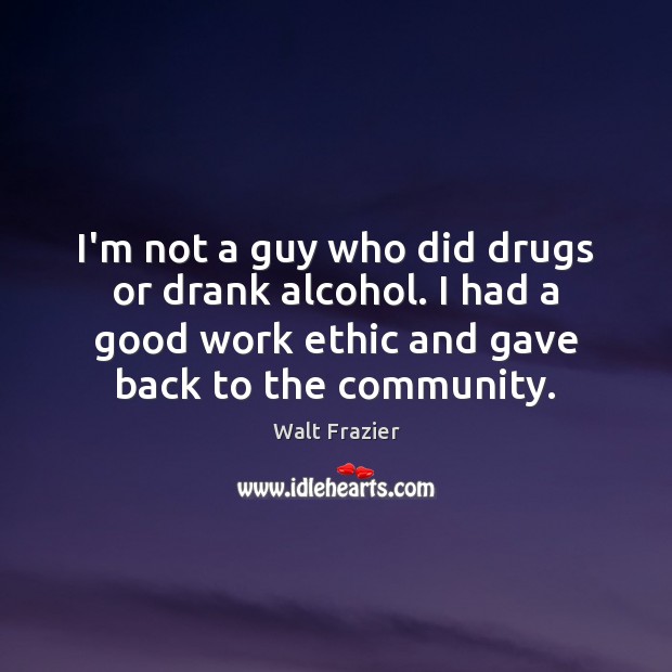I’m not a guy who did drugs or drank alcohol. I had Walt Frazier Picture Quote