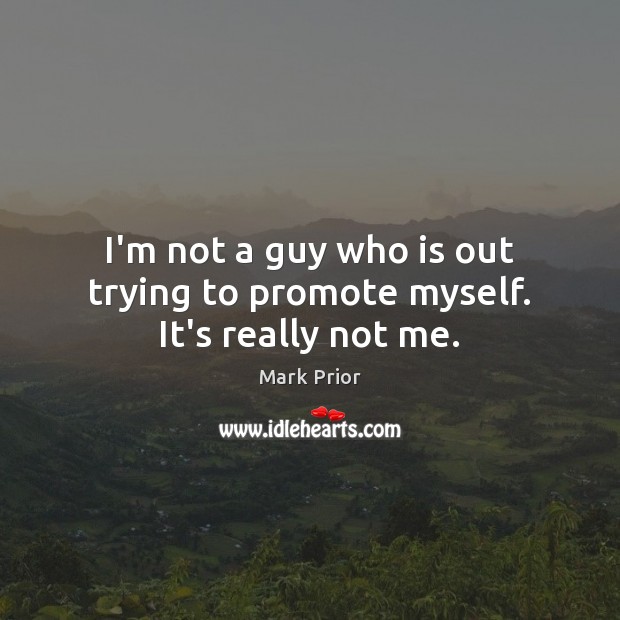 I’m not a guy who is out trying to promote myself. It’s really not me. Image