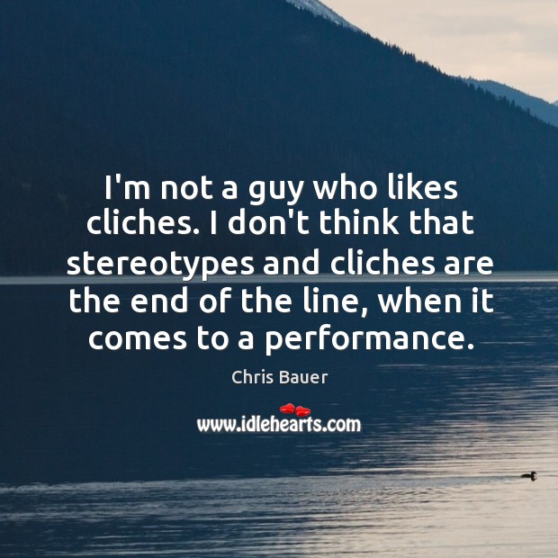 I’m not a guy who likes cliches. I don’t think that stereotypes Chris Bauer Picture Quote