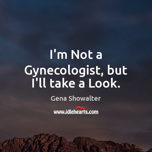 I’m Not a Gynecologist, but I’ll take a Look. Gena Showalter Picture Quote