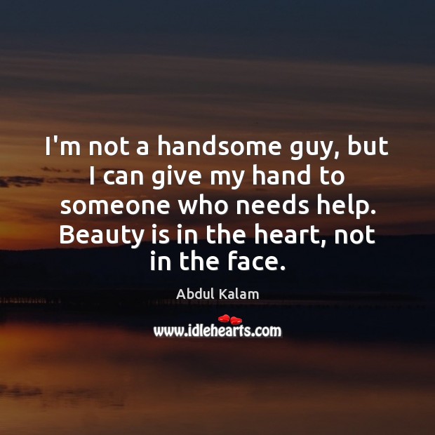 I’m not a handsome guy, but I can give my hand to Abdul Kalam Picture Quote