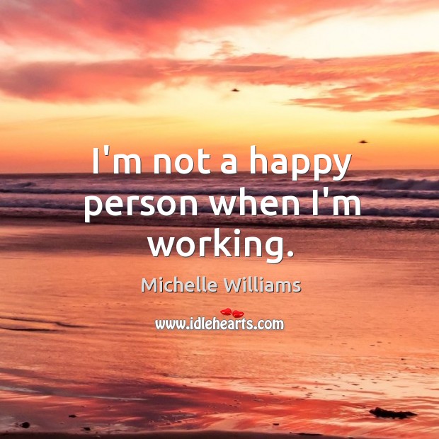I’m not a happy person when I’m working. Michelle Williams Picture Quote