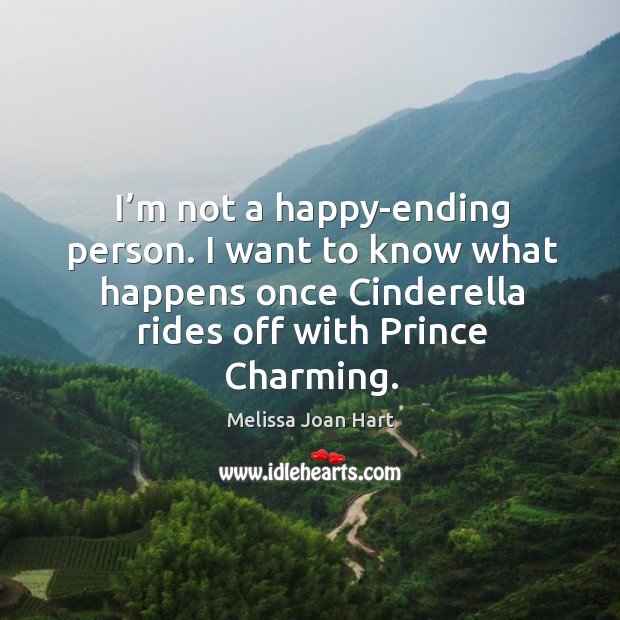 I’m not a happy-ending person. I want to know what happens once cinderella rides off with prince charming. Melissa Joan Hart Picture Quote