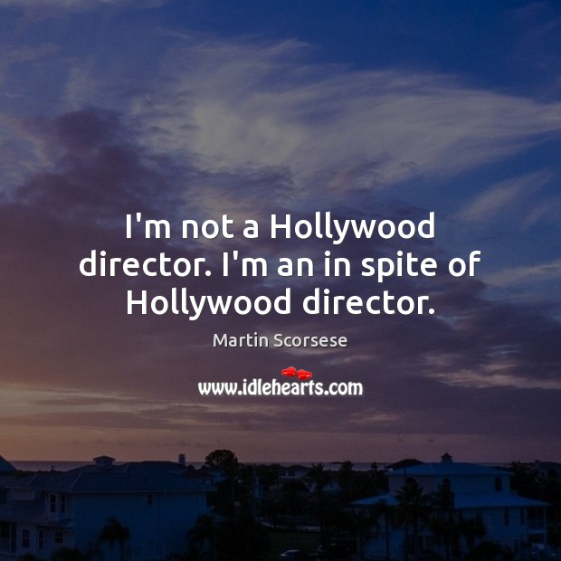 I’m not a Hollywood director. I’m an in spite of Hollywood director. Martin Scorsese Picture Quote