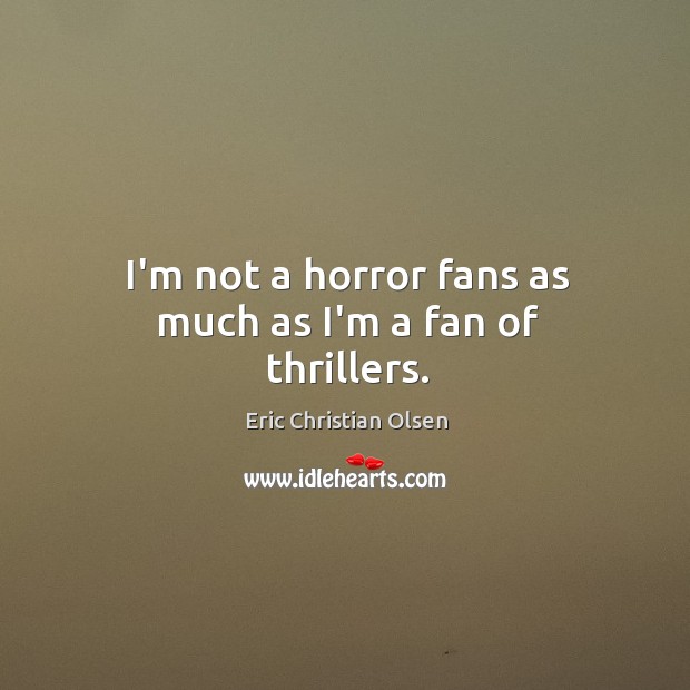 I’m not a horror fans as much as I’m a fan of thrillers. Eric Christian Olsen Picture Quote