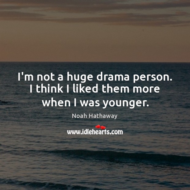 I’m not a huge drama person. I think I liked them more when I was younger. Noah Hathaway Picture Quote