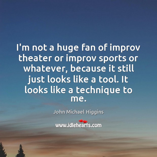 I’m not a huge fan of improv theater or improv sports or John Michael Higgins Picture Quote