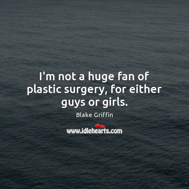 I’m not a huge fan of plastic surgery, for either guys or girls. Blake Griffin Picture Quote