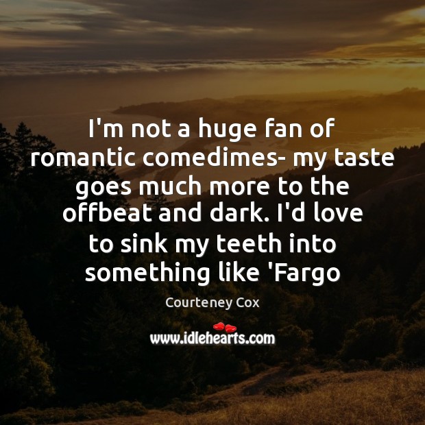 I’m not a huge fan of romantic comedimes- my taste goes much Courteney Cox Picture Quote