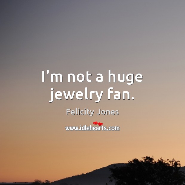 I’m not a huge jewelry fan. Felicity Jones Picture Quote
