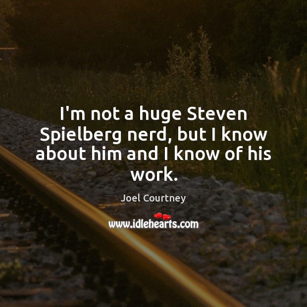 I’m not a huge Steven Spielberg nerd, but I know about him and I know of his work. Joel Courtney Picture Quote
