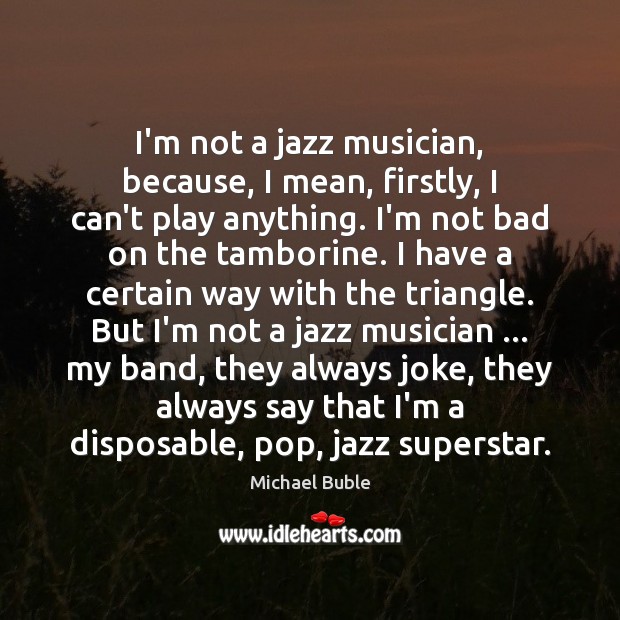I’m not a jazz musician, because, I mean, firstly, I can’t play Michael Buble Picture Quote