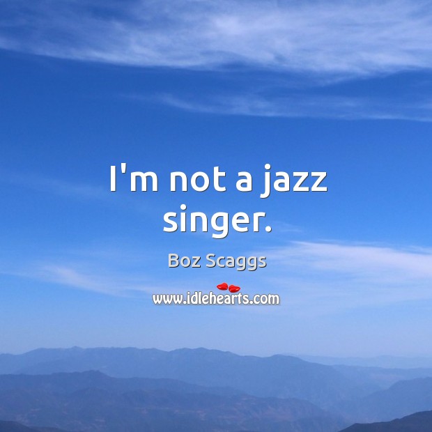 I’m not a jazz singer. Boz Scaggs Picture Quote