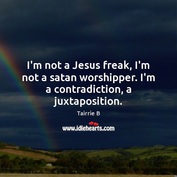 I’m not a Jesus freak, I’m not a satan worshipper. I’m a contradiction, a juxtaposition. Tairrie B Picture Quote