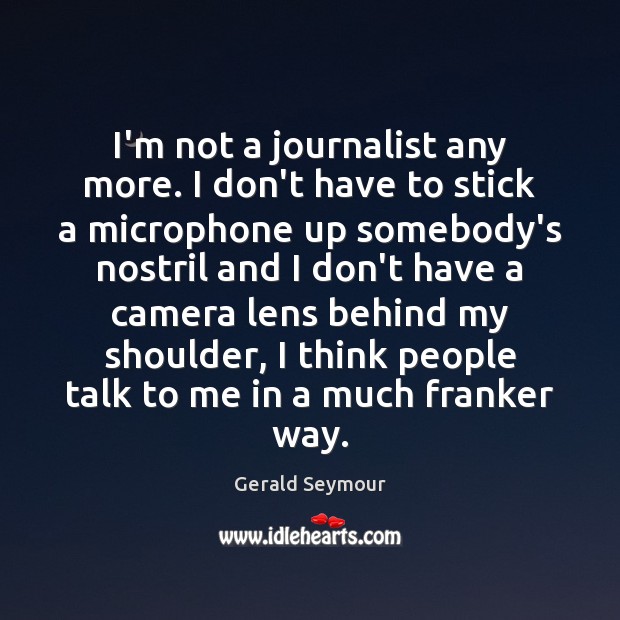 I’m not a journalist any more. I don’t have to stick a Gerald Seymour Picture Quote
