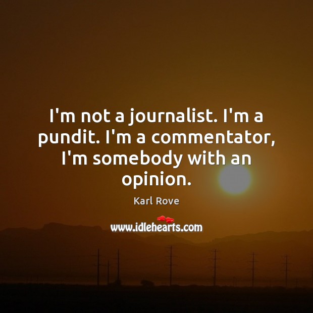 I’m not a journalist. I’m a pundit. I’m a commentator, I’m somebody with an opinion. Karl Rove Picture Quote