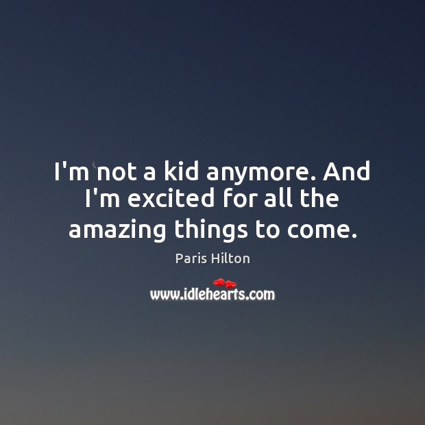I’m not a kid anymore. And I’m excited for all the amazing things to come. Image