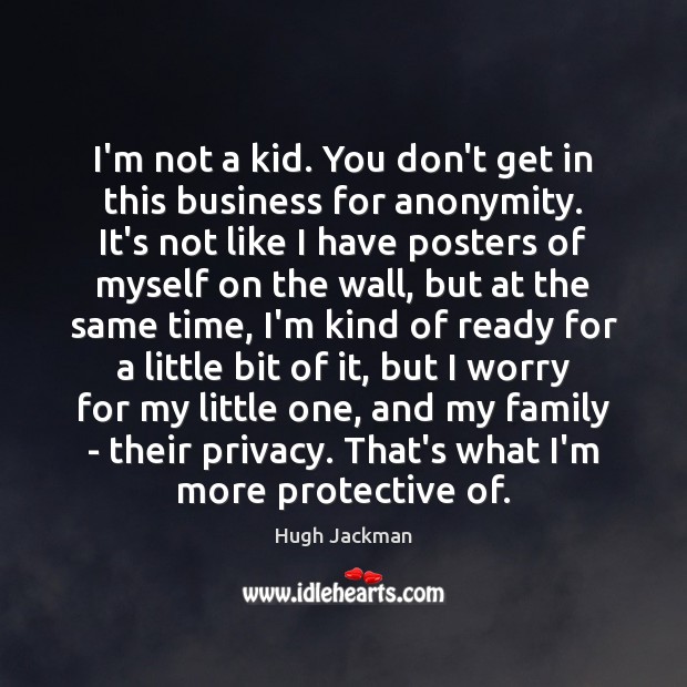 I’m not a kid. You don’t get in this business for anonymity. Image