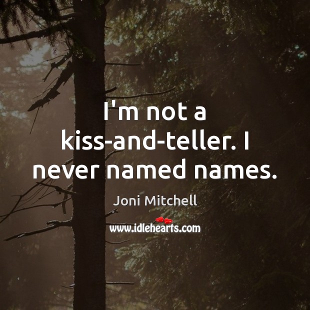 I’m not a kiss-and-teller. I never named names. Joni Mitchell Picture Quote