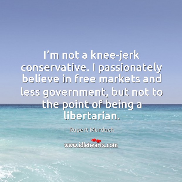 I’m not a knee-jerk conservative. Rupert Murdoch Picture Quote