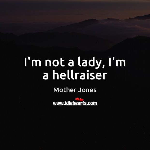 I’m not a lady, I’m a hellraiser Mother Jones Picture Quote