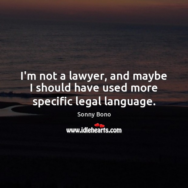 I’m not a lawyer, and maybe I should have used more specific legal language. Sonny Bono Picture Quote