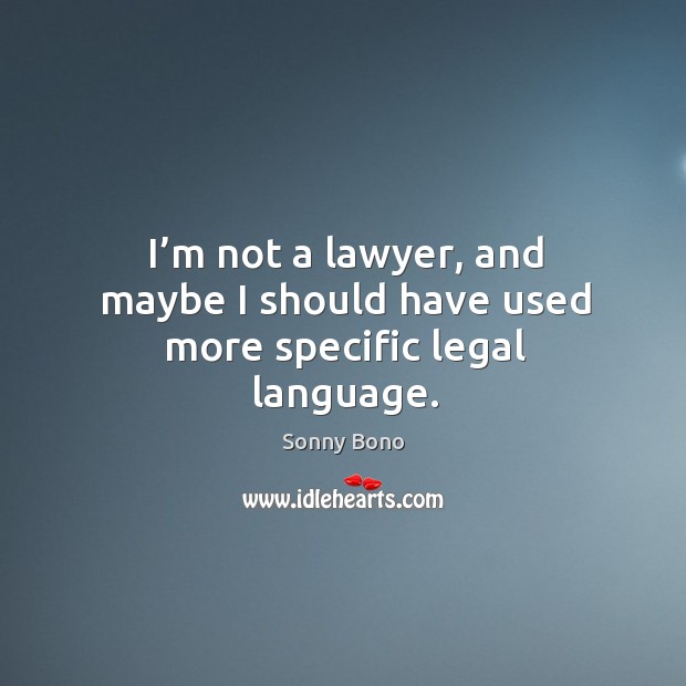 I’m not a lawyer, and maybe I should have used more specific legal language. Sonny Bono Picture Quote