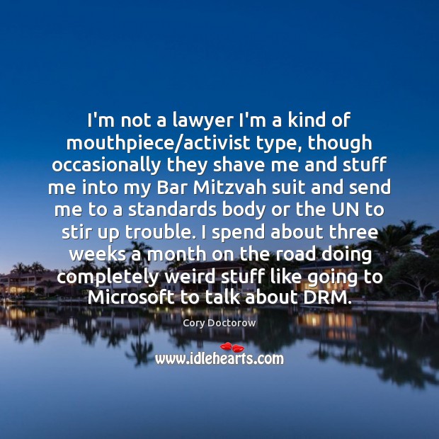 I’m not a lawyer I’m a kind of mouthpiece/activist type, though Cory Doctorow Picture Quote