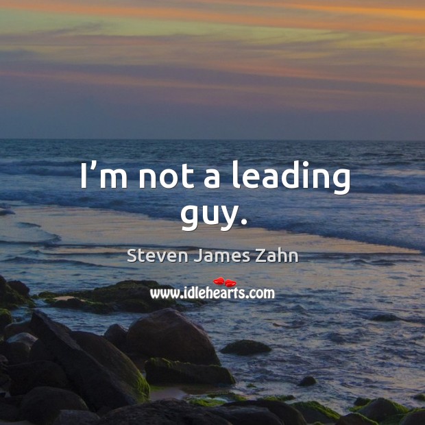 I’m not a leading guy. Steven James Zahn Picture Quote
