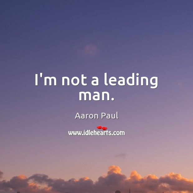 I’m not a leading man. Aaron Paul Picture Quote