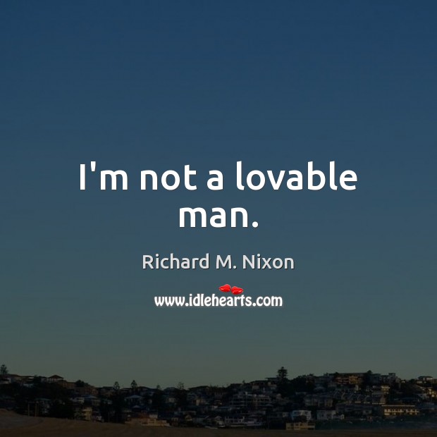 I’m not a lovable man. Richard M. Nixon Picture Quote