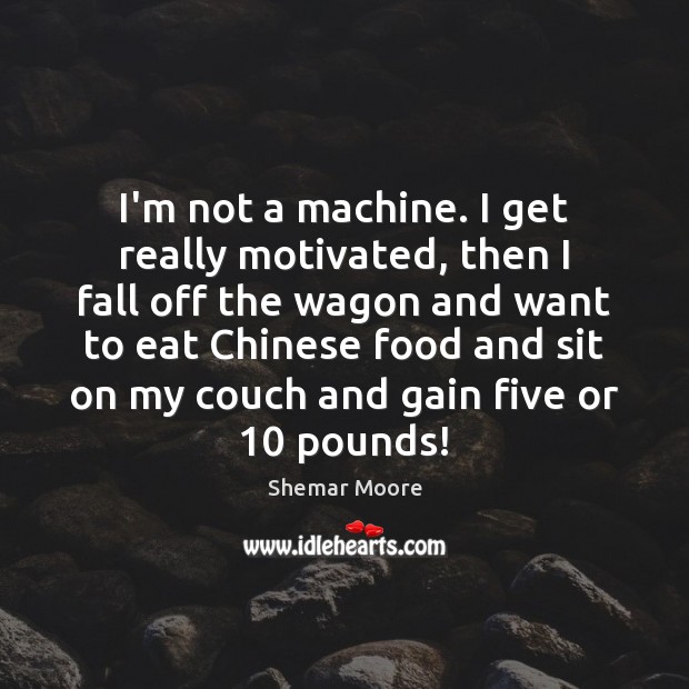 I’m not a machine. I get really motivated, then I fall off Shemar Moore Picture Quote