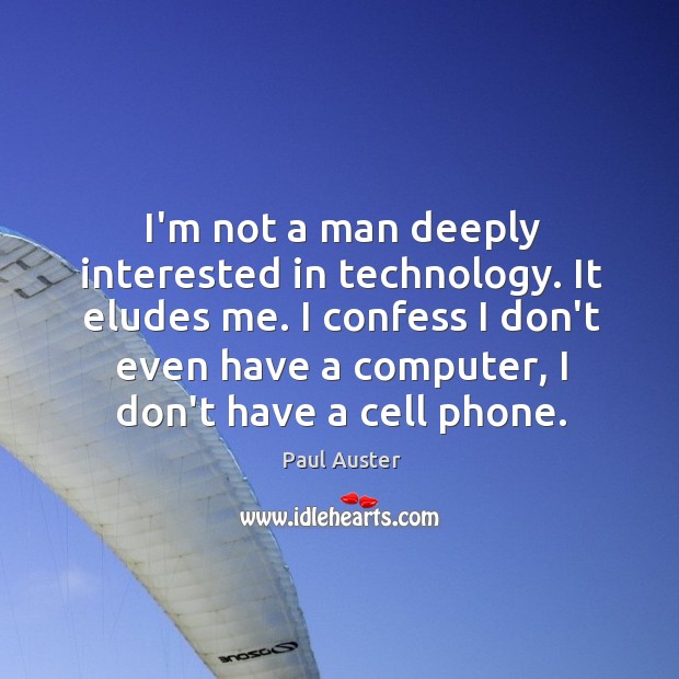 I’m not a man deeply interested in technology. It eludes me. I Paul Auster Picture Quote