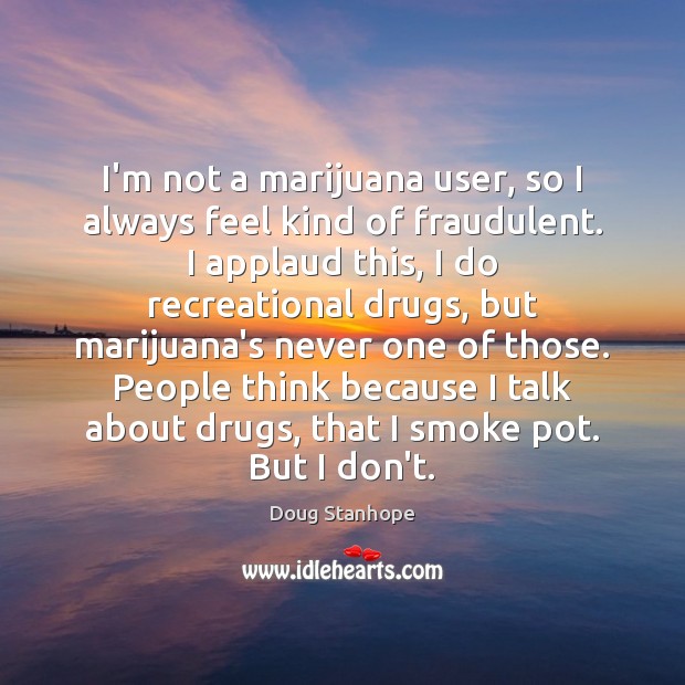 I’m not a marijuana user, so I always feel kind of fraudulent. Image