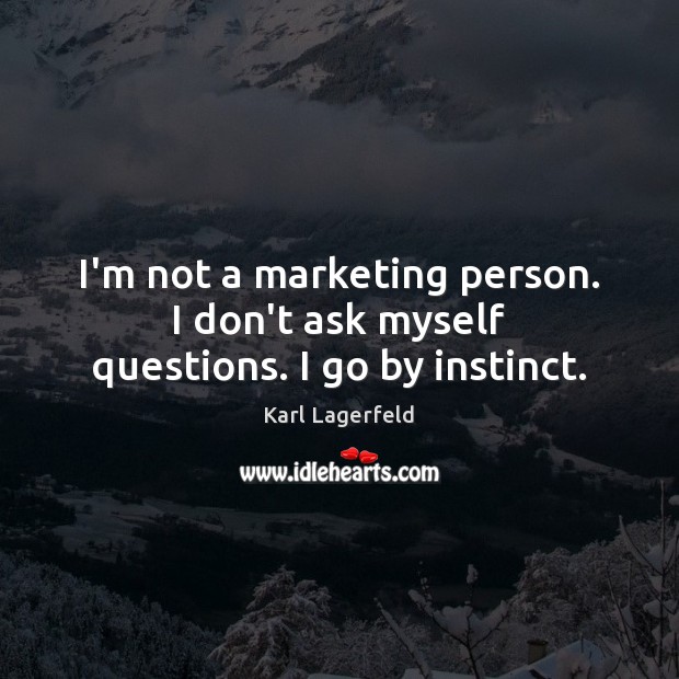 I’m not a marketing person. I don’t ask myself questions. I go by instinct. Image