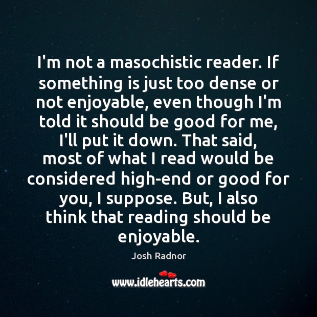 I’m not a masochistic reader. If something is just too dense or Josh Radnor Picture Quote