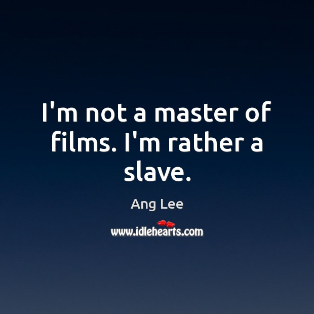 I’m not a master of films. I’m rather a slave. Ang Lee Picture Quote